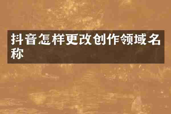 抖音怎样更改创作领域名称