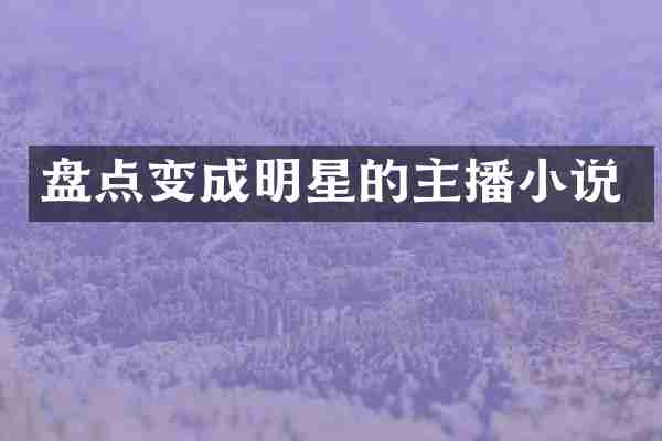 盘点变成明星的主播小说