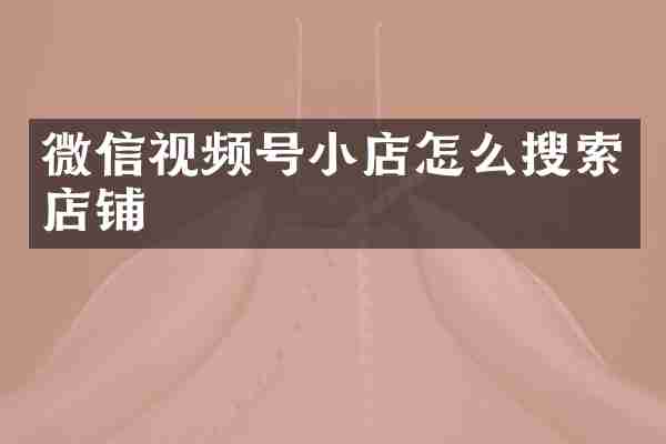 微信视频号小店怎么搜索店铺