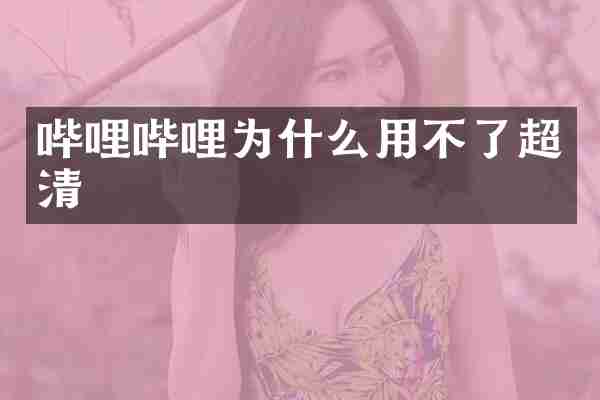 哔哩哔哩为什么用不了超清
