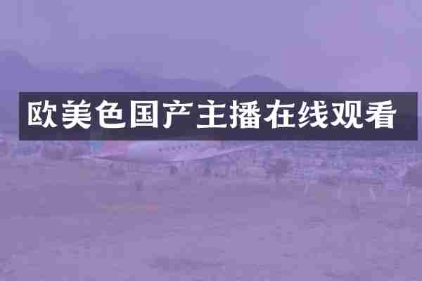 欧美色国产主播在线观看