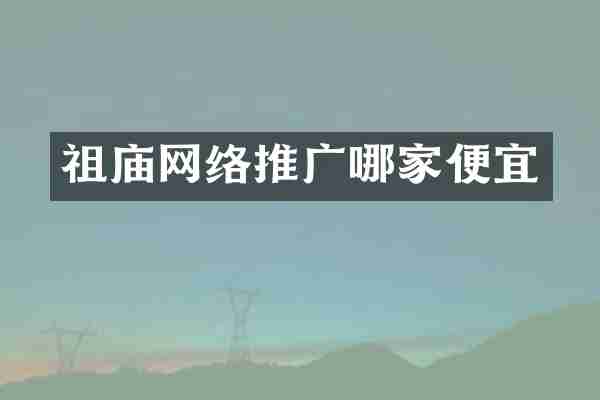 祖庙网络推广哪家便宜