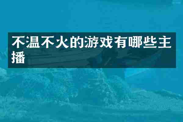 不温不火的游戏有哪些主播
