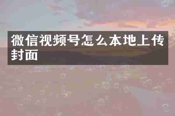 微信视频号怎么本地上传封面