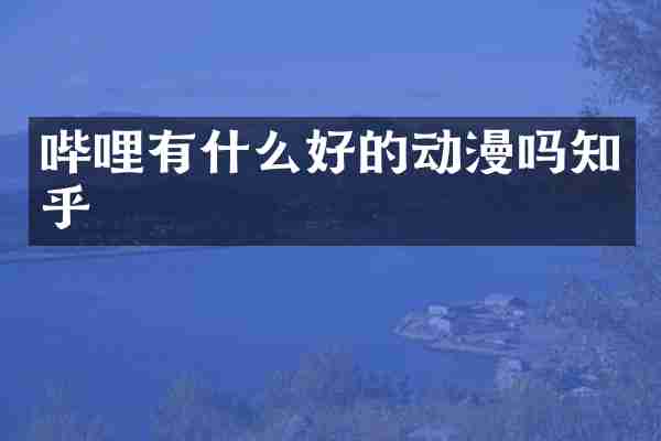 哔哩有什么好的动漫吗知乎
