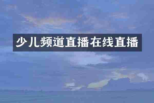 少儿频道直播在线直播