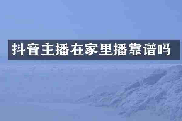 抖音主播在家里播靠谱吗