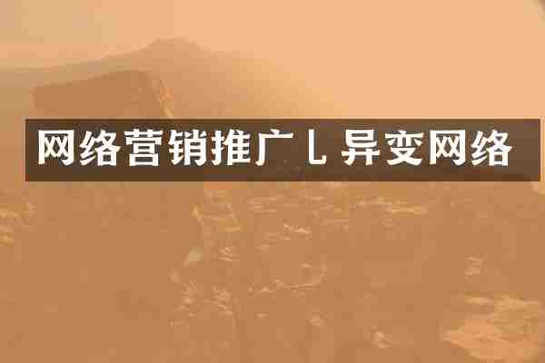 网络营销推广乚异变网络
