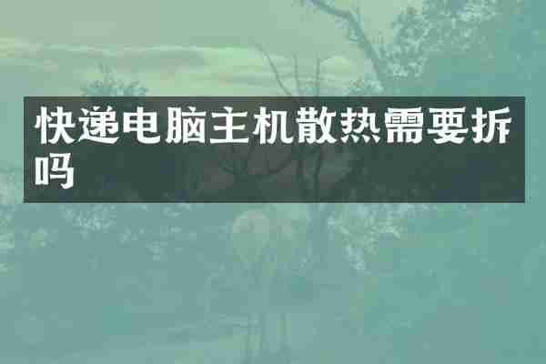 快递电脑主机散热需要拆吗