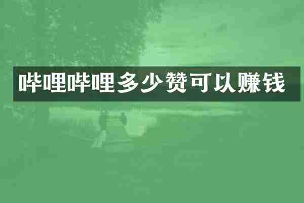 哔哩哔哩多少赞可以赚钱