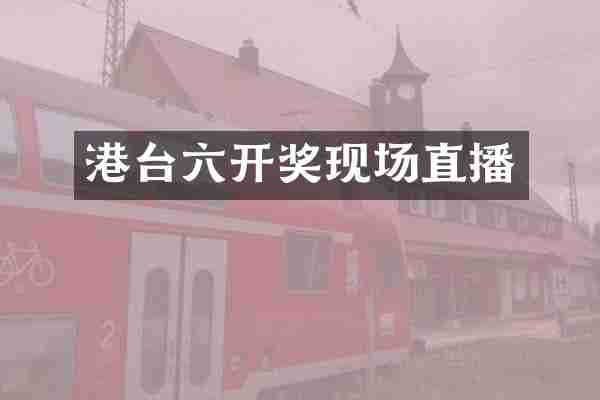 港台六开奖现场直播
