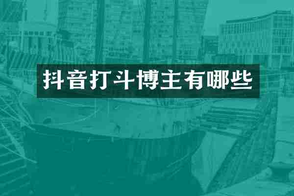抖音打斗博主有哪些