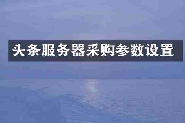 头条服务器采购参数设置