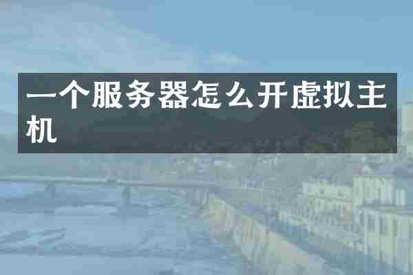一个服务器怎么开虚拟主机