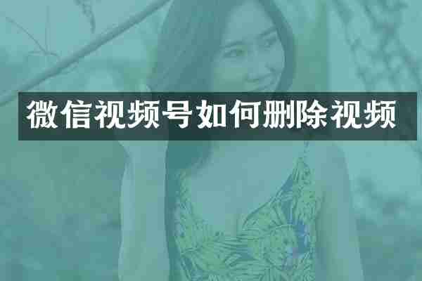 微信视频号如何删除视频