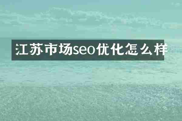 江苏市场seo优化怎么样