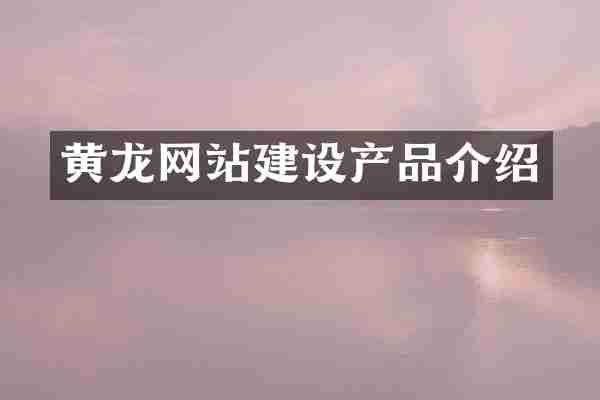 黄龙网站建设产品介绍