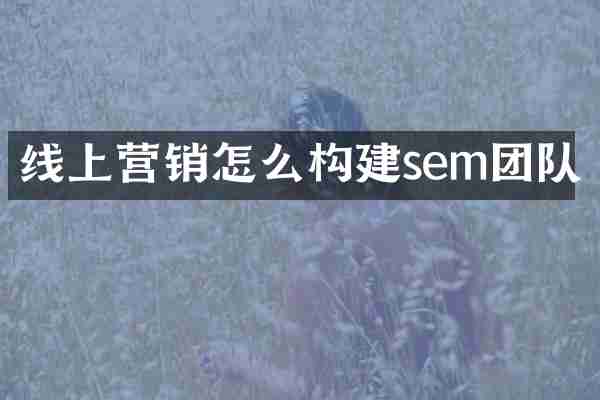 线上营销怎么构建sem团队