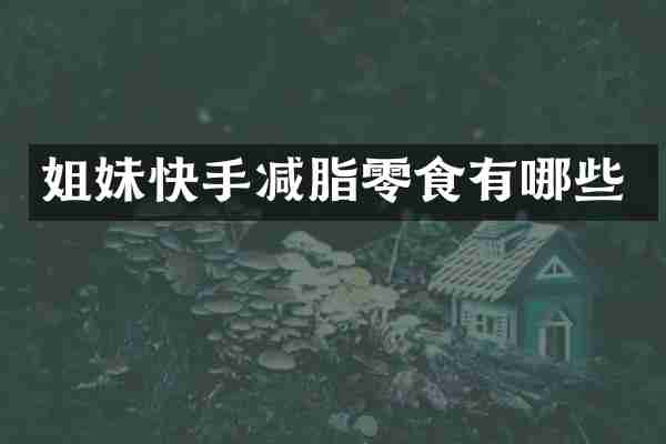 姐妹快手减脂零食有哪些