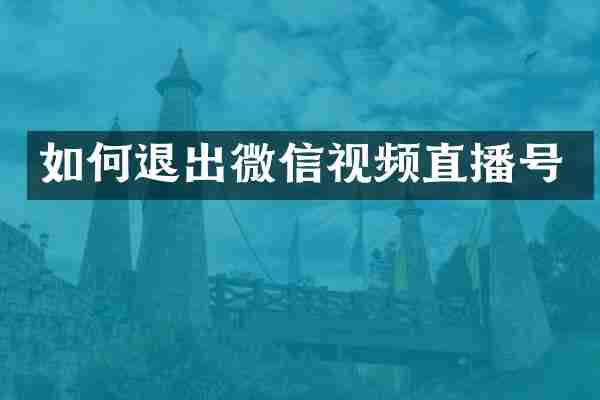 如何退出微信视频直播号