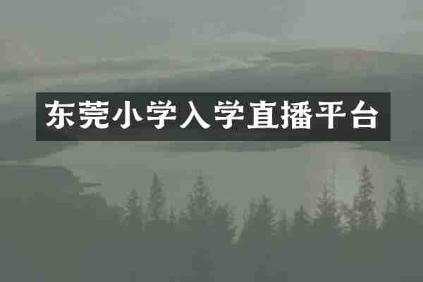 东莞小学入学直播平台
