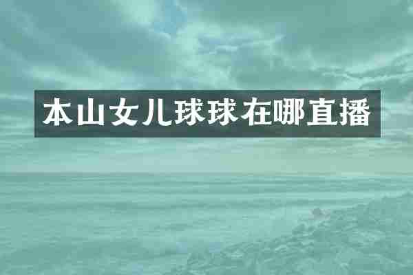 本山女儿球球在哪直播