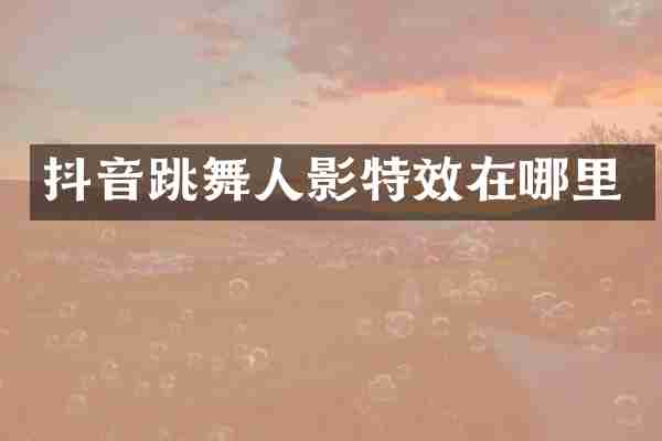 抖音跳舞人影特效在哪里