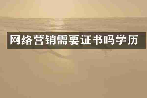 网络营销需要证书吗学历