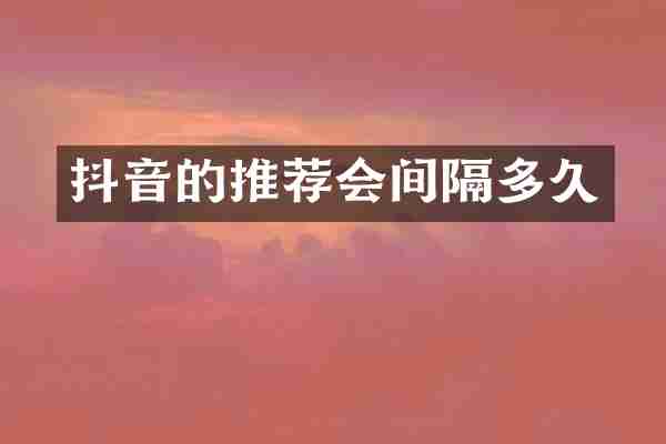 抖音的推荐会间隔多久
