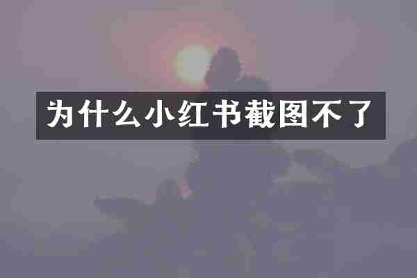 为什么小红书截图不了