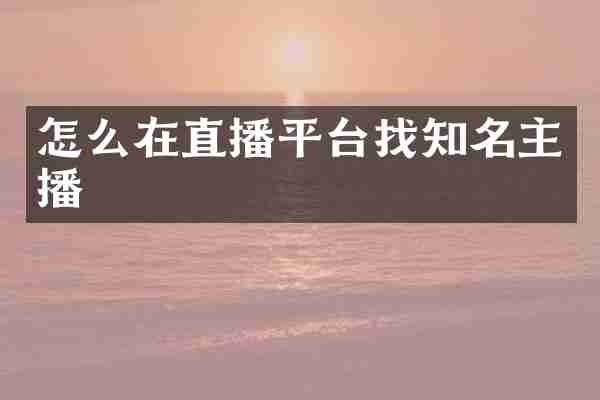 怎么在直播平台找知名主播