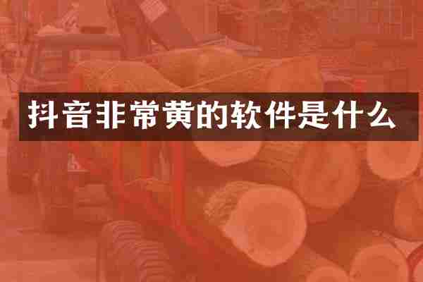 抖音非常黄的软件是什么