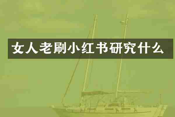 女人老刷小红书研究什么