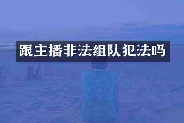 跟主播非法组队犯法吗