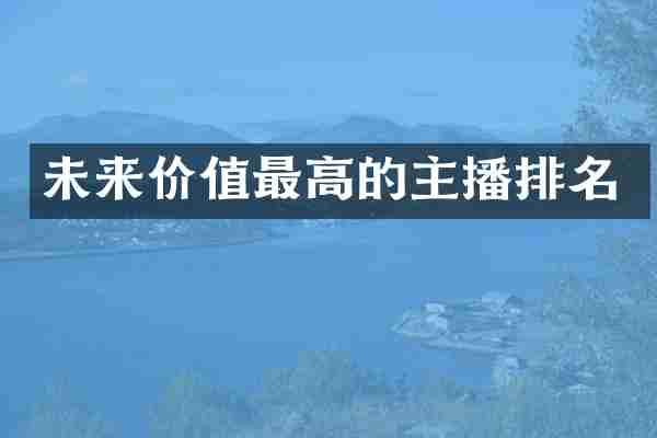 未来价值最高的主播排名