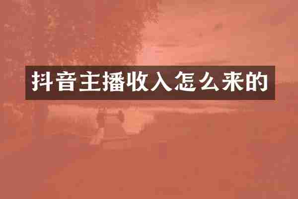 抖音主播收入怎么来的