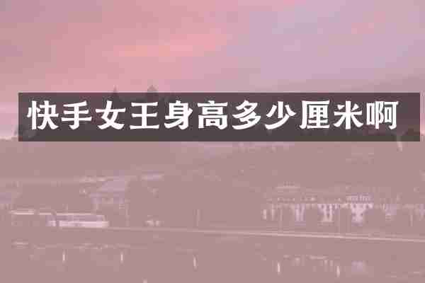 快手女王身高多少厘米啊