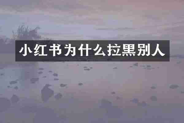 小红书为什么拉黑别人
