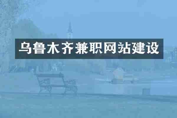 乌鲁木齐兼职网站建设