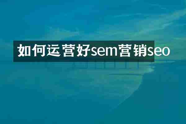 如何运营好sem营销seo