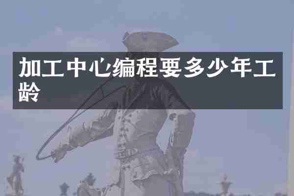 加工中心编程要多少年工龄