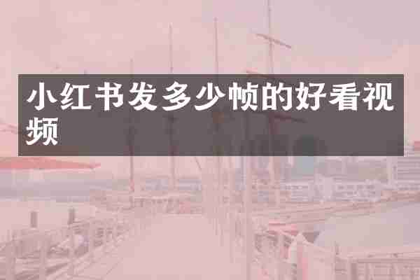 小红书发多少帧的好看视频