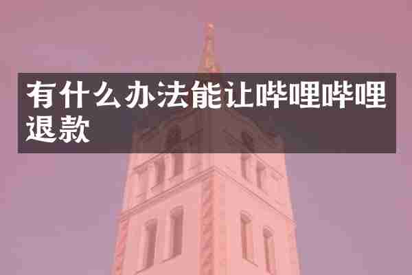 有什么办法能让哔哩哔哩退款