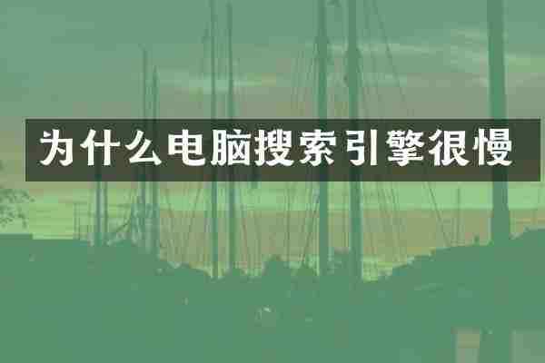 为什么电脑搜索引擎很慢