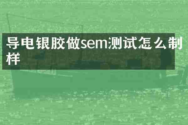 导电银胶做sem测试怎么制样