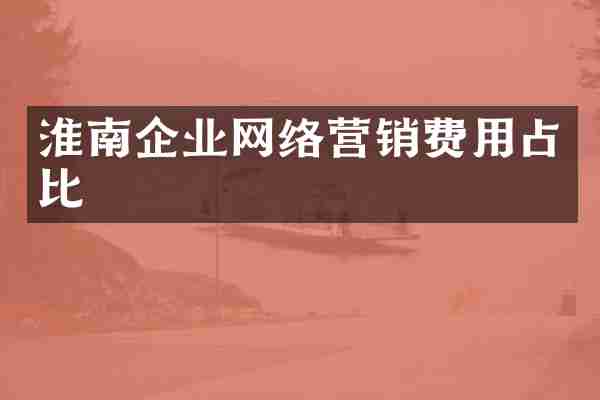 淮南企业网络营销费用占比