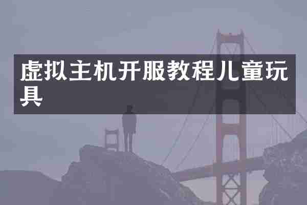 虚拟主机开服教程儿童玩具