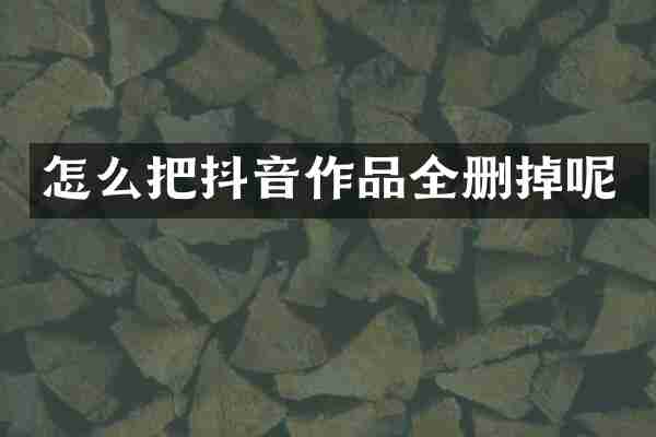 怎么把抖音作品全删掉呢