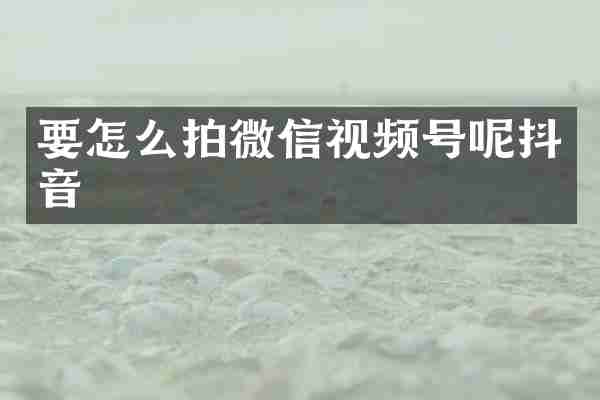 要怎么拍微信视频号呢抖音