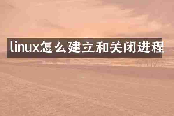 linux怎么建立和关闭进程